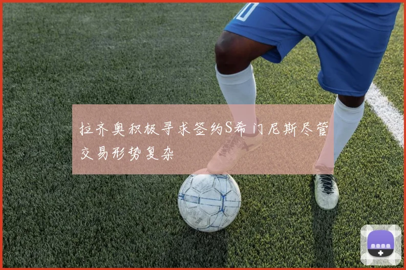 拉齐奥积极寻求签约S希门尼斯尽管交易形势复杂