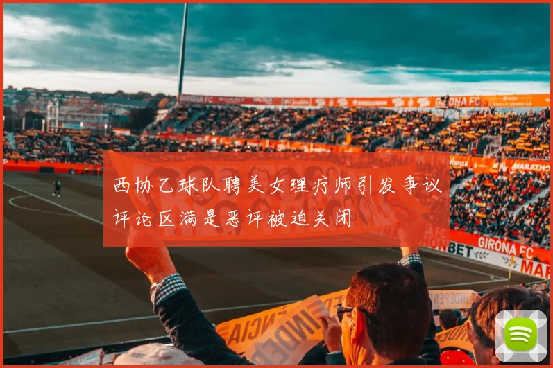 西协乙球队聘美女理疗师引发争议评论区满是恶评被迫关闭