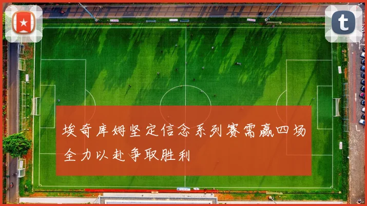 埃奇库姆坚定信念系列赛需赢四场全力以赴争取胜利