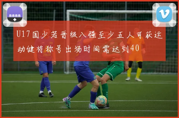 U17国少若晋级八强至少五人可获运动健将称号出场时间需达到40