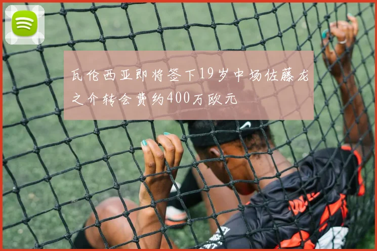 瓦伦西亚即将签下19岁中场佐藤龙之介转会费约400万欧元