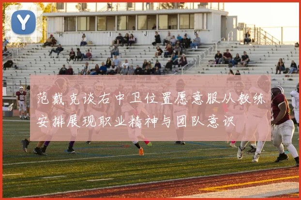 范戴克谈右中卫位置愿意服从教练安排展现职业精神与团队意识