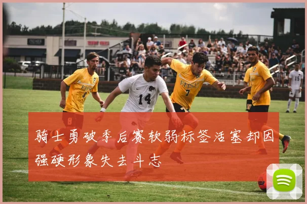 骑士勇破季后赛软弱标签活塞却因强硬形象失去斗志