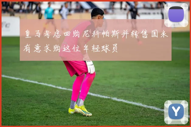 皇马考虑回购尼科帕斯并转售国米有意求购这位年轻球员