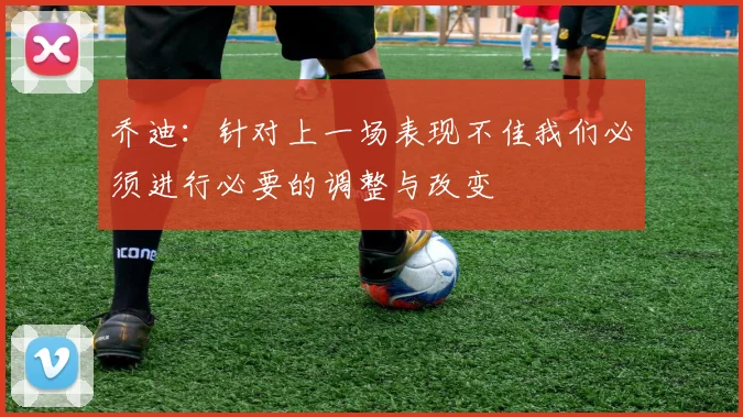 乔迪:针对上一场表现不佳我们必须进行必要的调整与改变