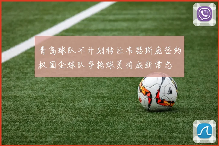 青岛球队不计划转让韦瑟斯庞签约权国企球队争抢球员将成新常态