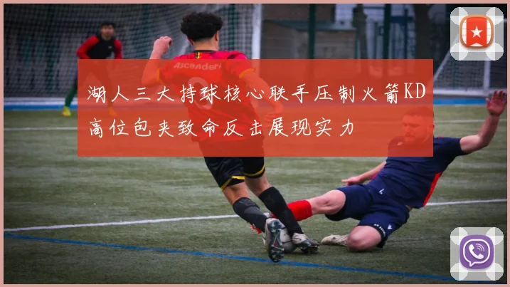 湖人三大持球核心联手压制火箭KD高位包夹致命反击展现实力