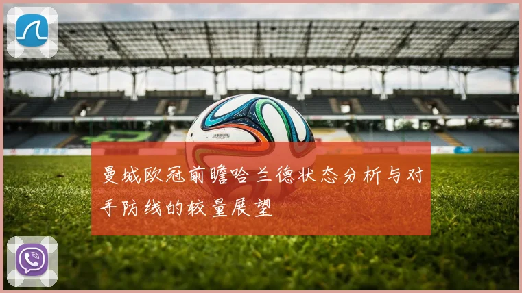 曼城欧冠前瞻哈兰德状态分析与对手防线的较量展望