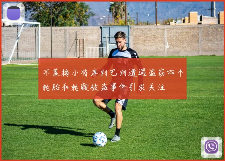不莱梅小将库利巴利遭遇盗窃四个轮胎和轮毂被盗事件引发关注