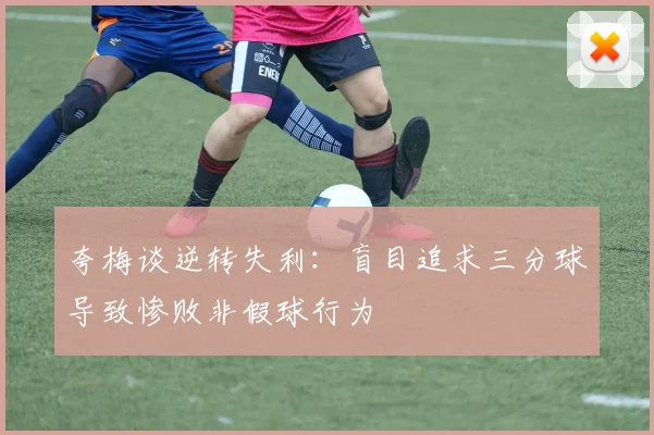 夸梅谈逆转失利:盲目追求三分球导致惨败非假球行为