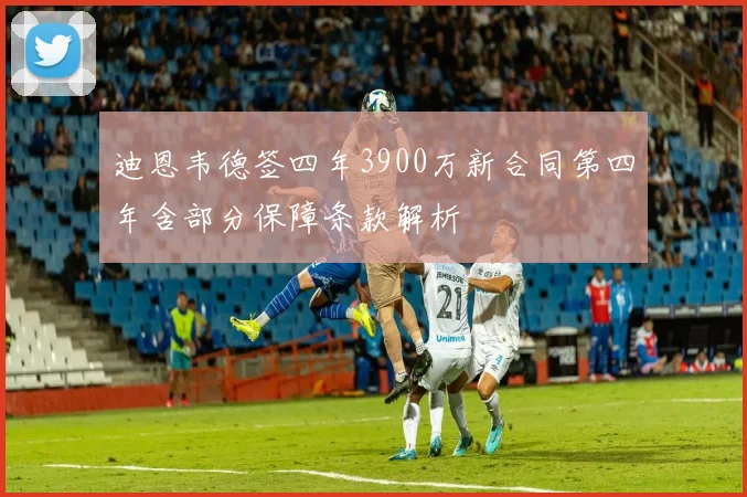 迪恩韦德签四年3900万新合同第四年含部分保障条款解析